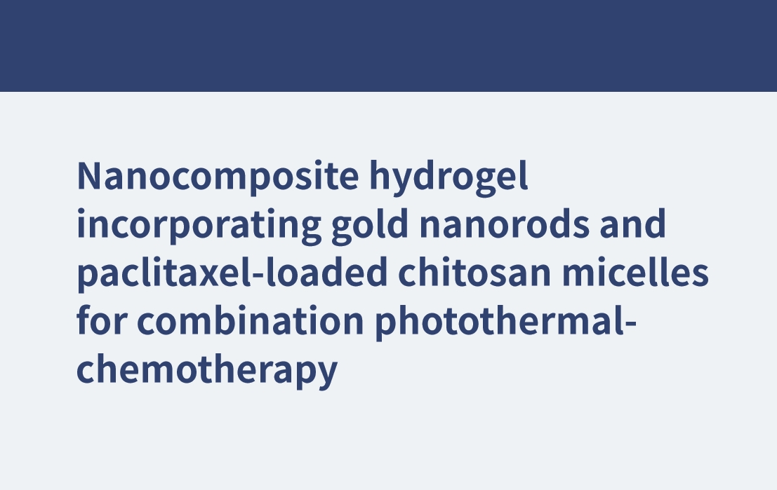 光熱化学療法を併用するための、金ナノロッドとパクリタキセルを充填したキトサンミセルを組み込んだナノ複合ヒドロゲル